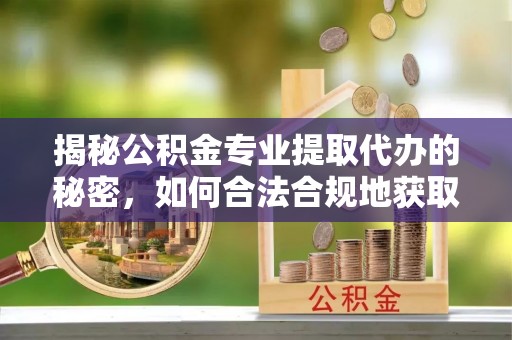 武侯揭秘公积金专业提取代办的秘密，如何合法合规地获取你的住房基金？