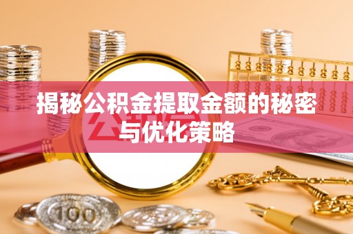 武侯揭秘公积金提取金额的秘密与优化策略