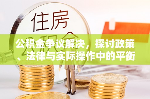 武侯公积金争议解决，探讨政策、法律与实际操作中的平衡之道