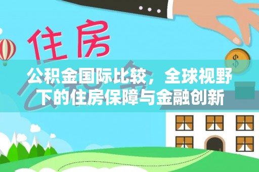 武侯公积金国际比较，全球视野下的住房保障与金融创新