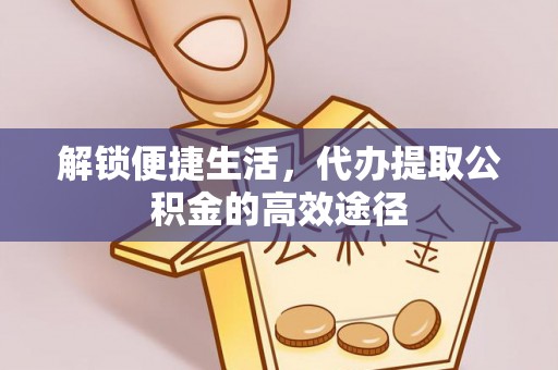 武侯解锁便捷生活，代办提取公积金的高效途径