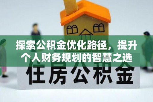 武侯探索公积金优化路径，提升个人财务规划的智慧之选