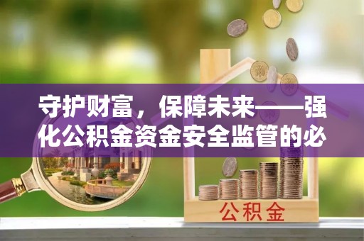 武侯守护财富，保障未来——强化公积金资金安全监管的必要性