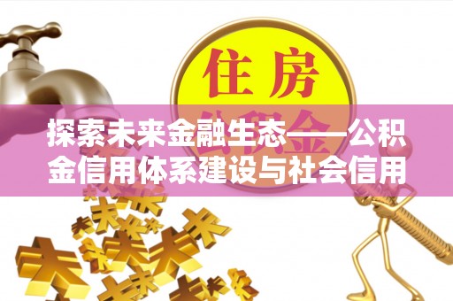 武侯探索未来金融生态——公积金信用体系建设与社会信用体系的深度融合