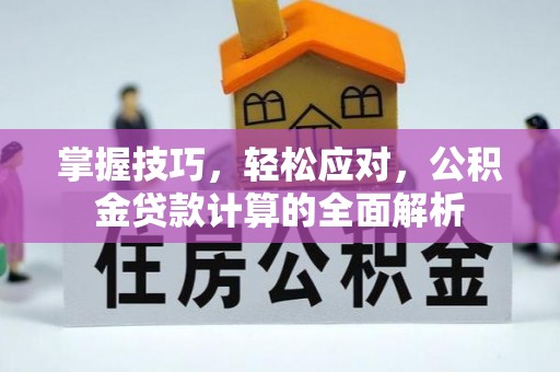 武侯掌握技巧，轻松应对，公积金贷款计算的全面解析