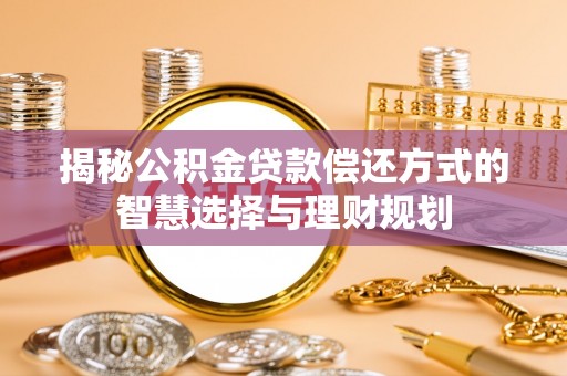 武侯揭秘公积金贷款偿还方式的智慧选择与理财规划