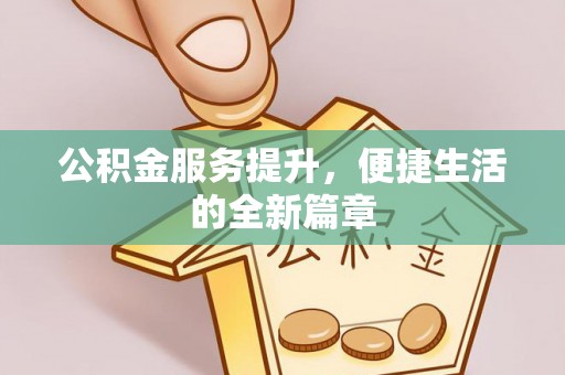 武侯公积金服务提升，便捷生活的全新篇章