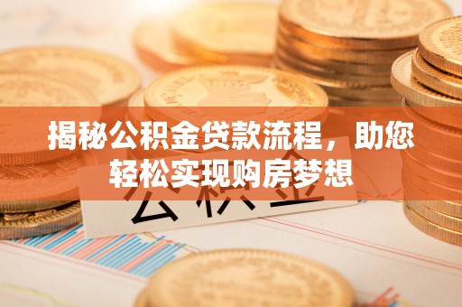 武侯揭秘公积金贷款流程，助您轻松实现购房梦想