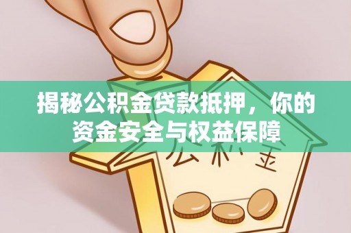 武侯揭秘公积金贷款抵押，你的资金安全与权益保障