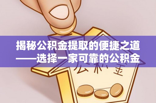 武侯揭秘公积金提取的便捷之道——选择一家可靠的公积金提取代办公司