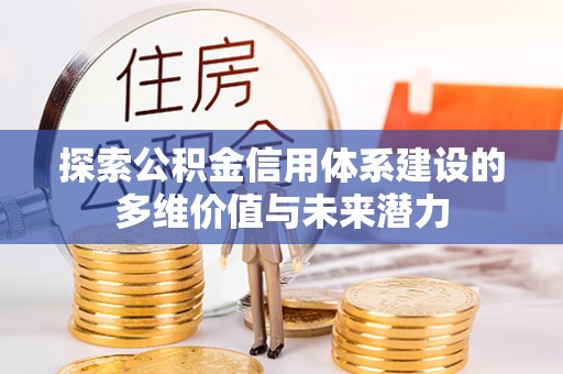武侯探索公积金信用体系建设的多维价值与未来潜力