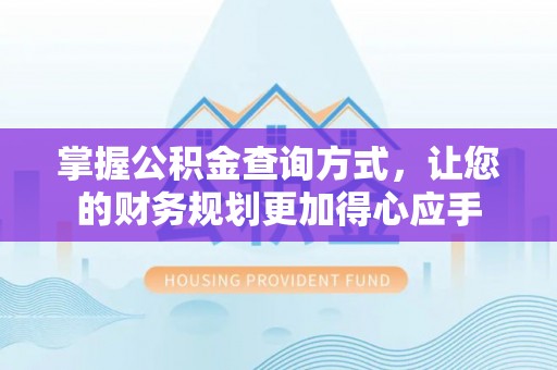 武侯掌握公积金查询方式，让您的财务规划更加得心应手