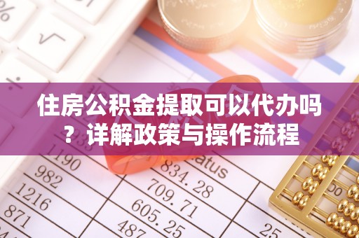武侯住房公积金提取可以代办吗？详解政策与操作流程