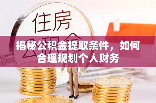 武侯揭秘公积金提取条件，如何合理规划个人财务