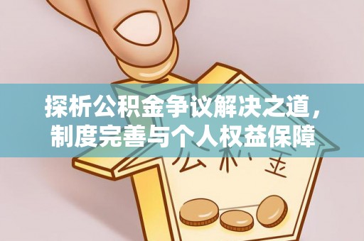 武侯探析公积金争议解决之道，制度完善与个人权益保障