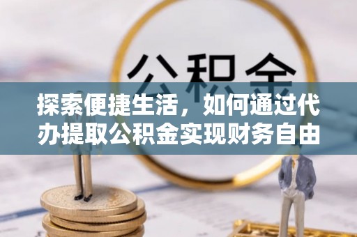 武侯探索便捷生活，如何通过代办提取公积金实现财务自由