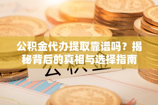 武侯公积金代办提取靠谱吗？揭秘背后的真相与选择指南