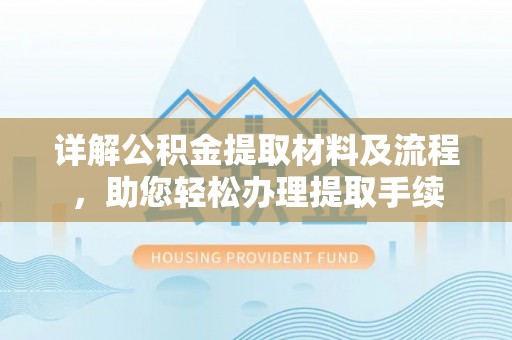 武侯详解公积金提取材料及流程，助您轻松办理提取手续