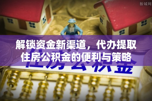 武侯解锁资金新渠道，代办提取住房公积金的便利与策略