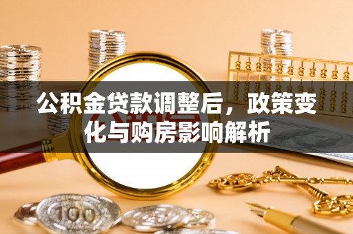 武侯公积金贷款调整后，政策变化与购房影响解析