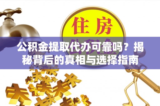 武侯公积金提取代办可靠吗？揭秘背后的真相与选择指南