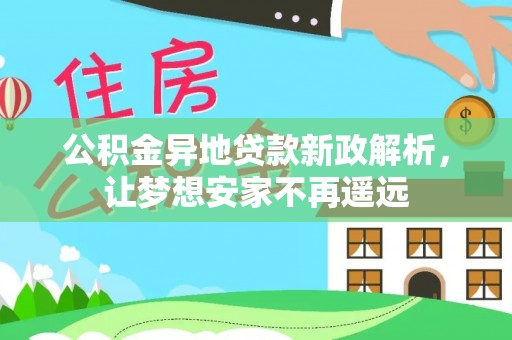 武侯公积金异地贷款新政解析，让梦想安家不再遥远