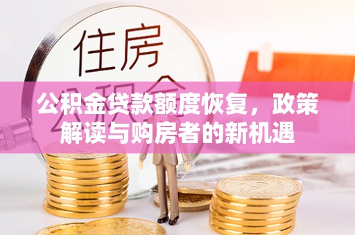 武侯公积金贷款额度恢复，政策解读与购房者的新机遇