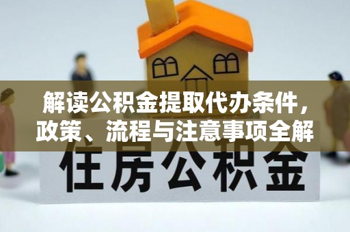武侯解读公积金提取代办条件，政策、流程与注意事项全解析
