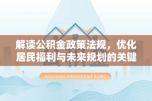 武侯解读公积金政策法规，优化居民福利与未来规划的关键