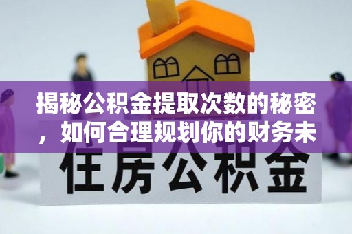 武侯揭秘公积金提取次数的秘密，如何合理规划你的财务未来