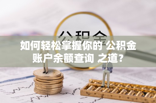 武侯如何轻松掌握你的 公积金账户余额查询 之道？