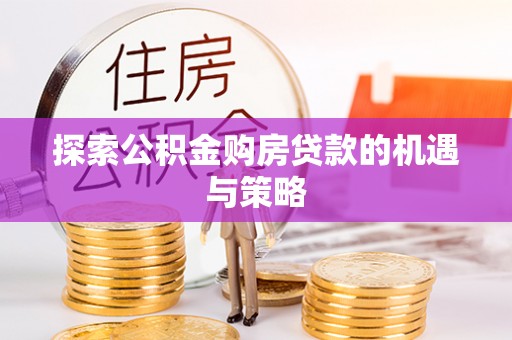 武侯探索公积金购房贷款的机遇与策略