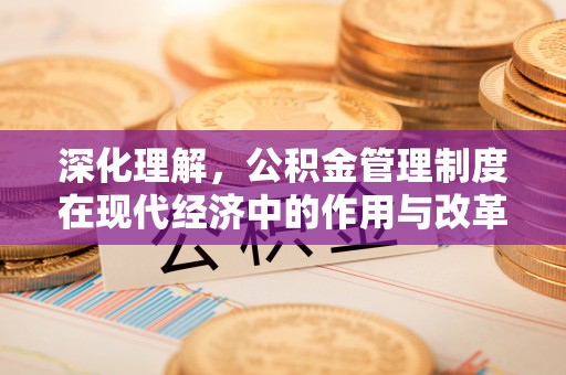 武侯深化理解，公积金管理制度在现代经济中的作用与改革方向