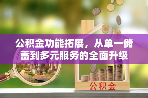 武侯公积金功能拓展，从单一储蓄到多元服务的全面升级