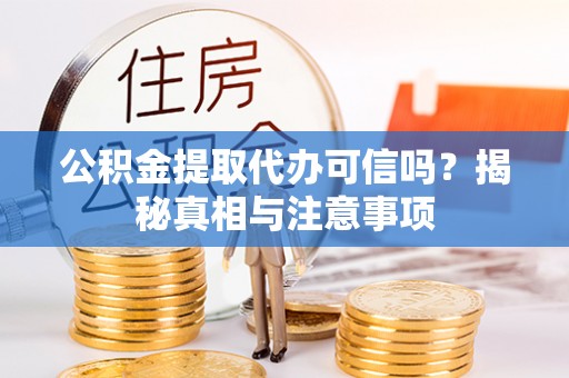 武侯公积金提取代办可信吗？揭秘真相与注意事项