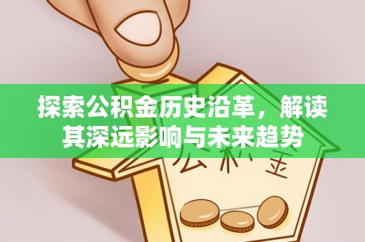武侯探索公积金历史沿革，解读其深远影响与未来趋势