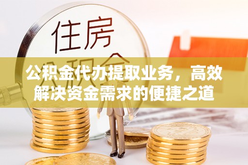 武侯公积金代办提取业务，高效解决资金需求的便捷之道