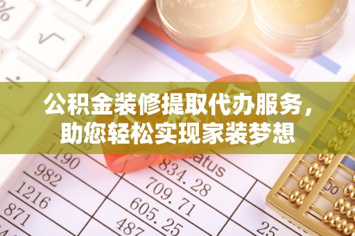 武侯公积金装修提取代办服务，助您轻松实现家装梦想