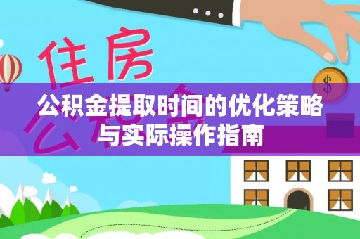 武侯公积金提取时间的优化策略与实际操作指南