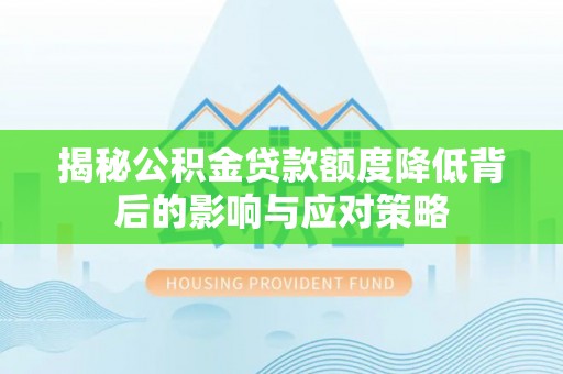 武侯揭秘公积金贷款额度降低背后的影响与应对策略