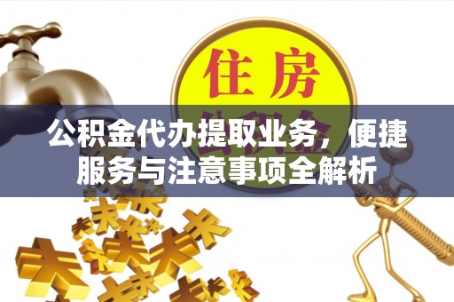 武侯公积金代办提取业务，便捷服务与注意事项全解析