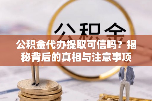 武侯公积金代办提取可信吗？揭秘背后的真相与注意事项
