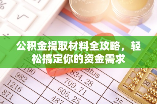 武侯公积金提取材料全攻略，轻松搞定你的资金需求