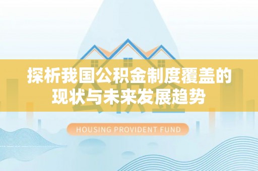 武侯探析我国公积金制度覆盖的现状与未来发展趋势