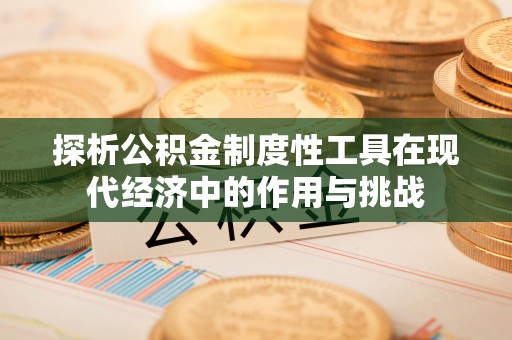 武侯探析公积金制度性工具在现代经济中的作用与挑战