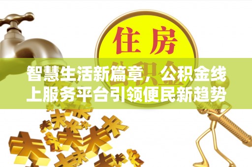 武侯智慧生活新篇章，公积金线上服务平台引领便民新趋势