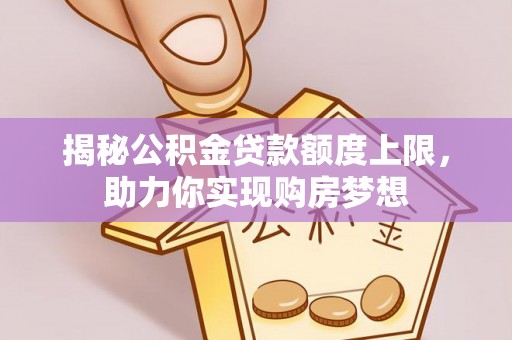 武侯揭秘公积金贷款额度上限，助力你实现购房梦想