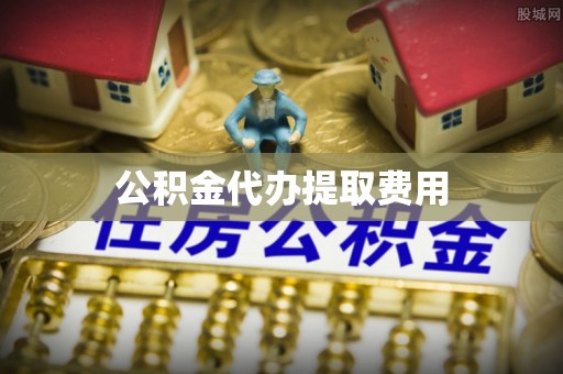 武侯公积金代办提取费用