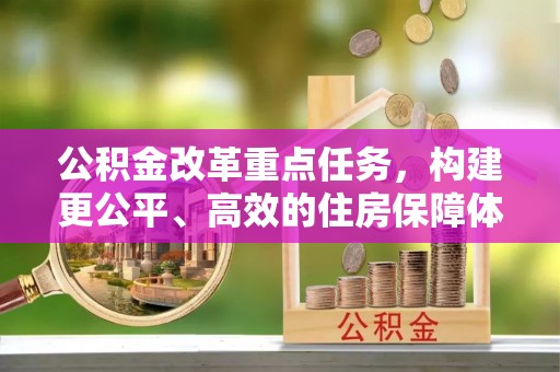 武侯公积金改革重点任务，构建更公平、高效的住房保障体系