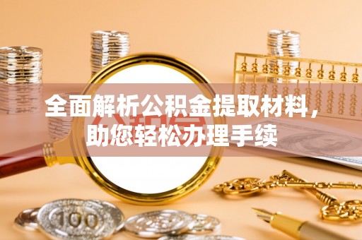 武侯全面解析公积金提取材料，助您轻松办理手续